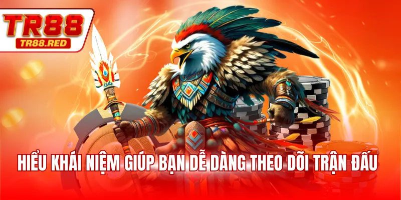 Hiểu khái niệm giúp bạn dễ dàng theo dõi trận đấu